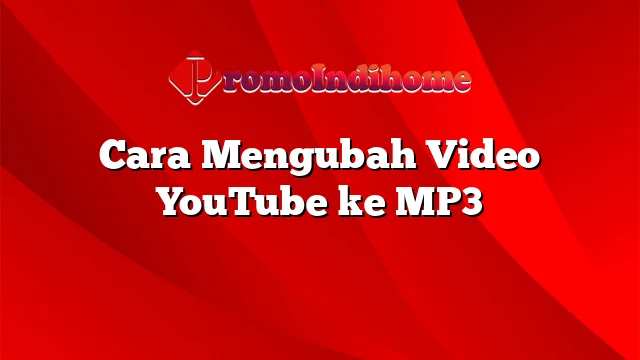 Cara Mengubah Video YouTube ke MP3