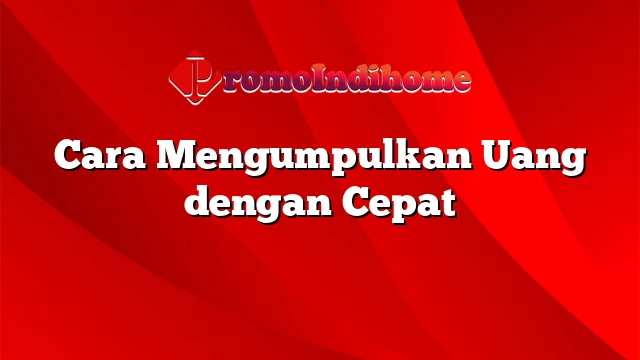 Cara Mengumpulkan Uang dengan Cepat