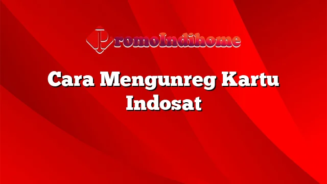 Cara Mengunreg Kartu Indosat