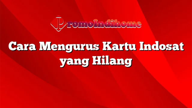 Cara Mengurus Kartu Indosat yang Hilang