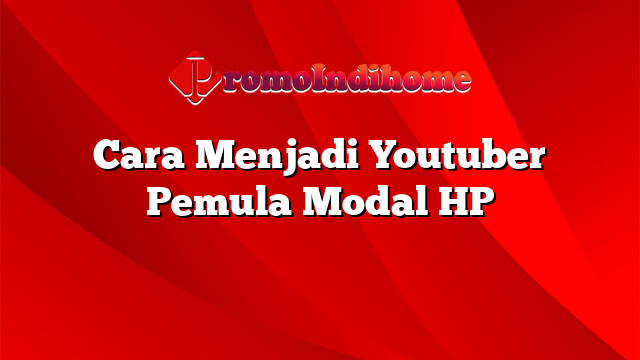 Cara Menjadi Youtuber Pemula Modal HP