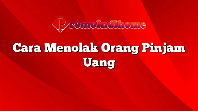 Cara Menolak Orang Pinjam Uang