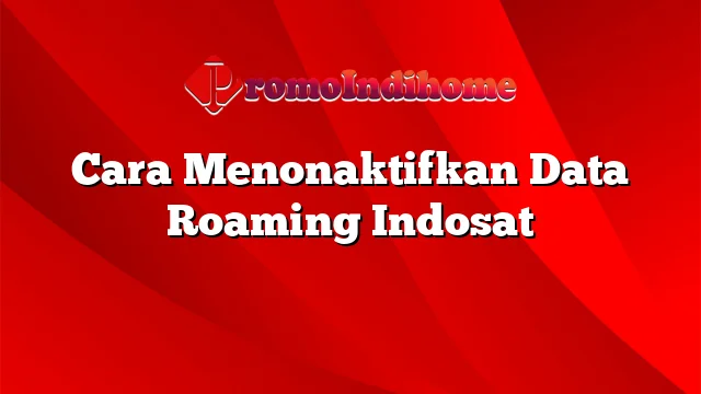 Cara Menonaktifkan Data Roaming Indosat