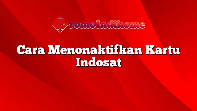 Cara Menonaktifkan Kartu Indosat