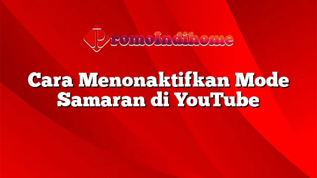 Cara Menonaktifkan Mode Samaran di YouTube