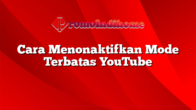 Cara Menonaktifkan Mode Terbatas YouTube