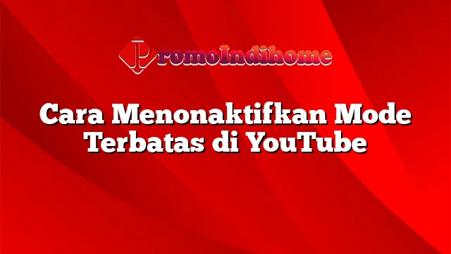 Cara Menonaktifkan Mode Terbatas di YouTube