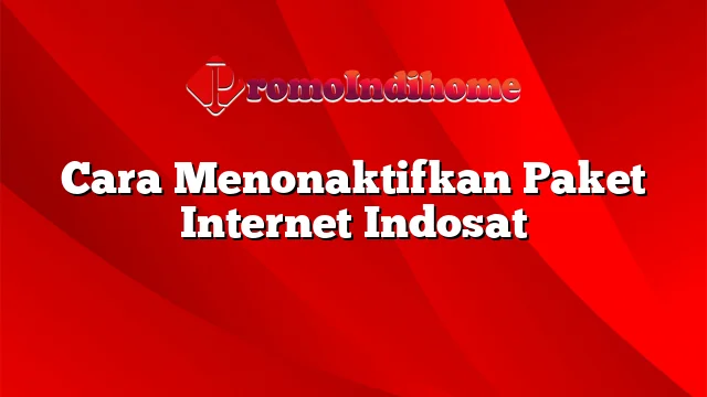 Cara Menonaktifkan Paket Internet Indosat