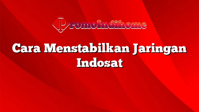 Cara Menstabilkan Jaringan Indosat