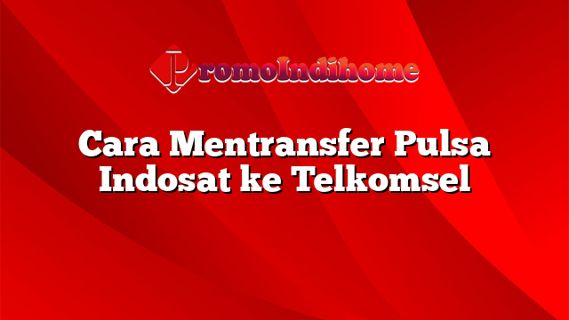 Cara Mentransfer Pulsa Indosat ke Telkomsel