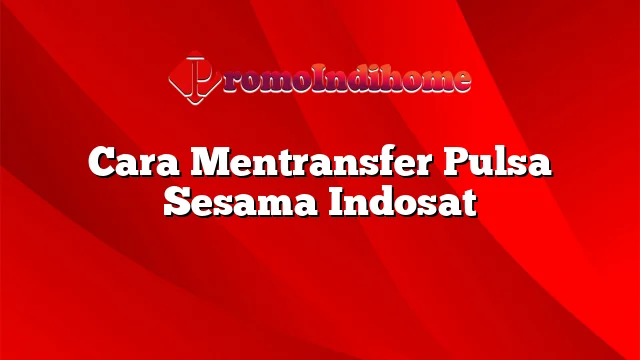 Cara Mentransfer Pulsa Sesama Indosat