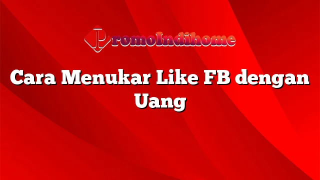 Cara Menukar Like FB dengan Uang