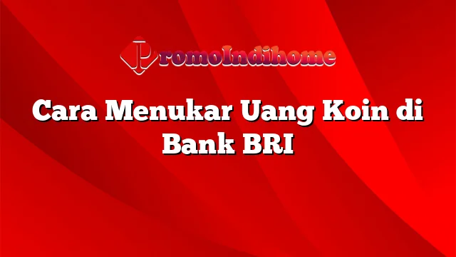 Cara Menukar Uang Koin di Bank BRI