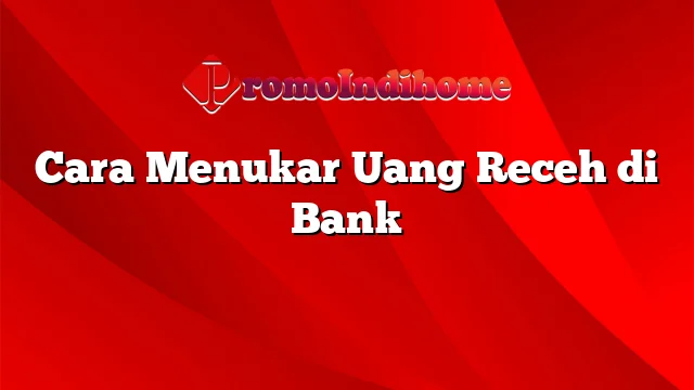 Cara Menukar Uang Receh di Bank