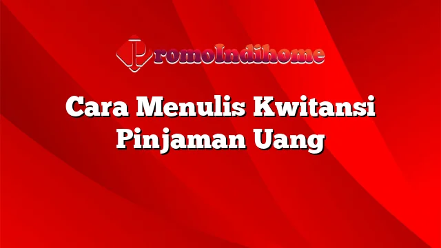 Cara Menulis Kwitansi Pinjaman Uang