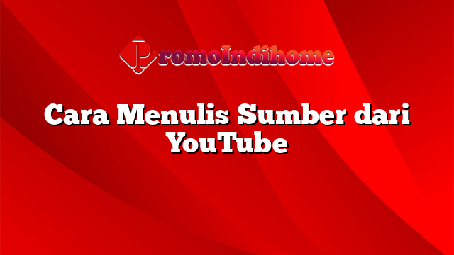 Cara Menulis Sumber dari YouTube