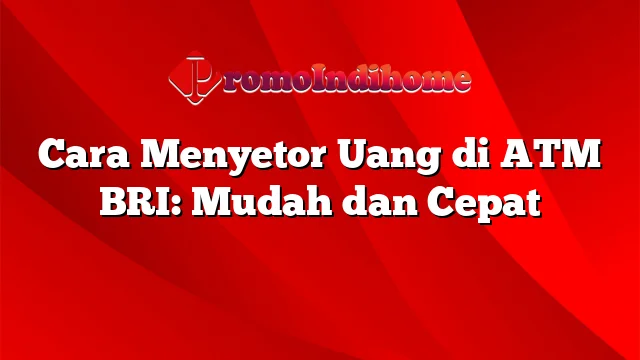 Cara Menyetor Uang di ATM BRI: Mudah dan Cepat