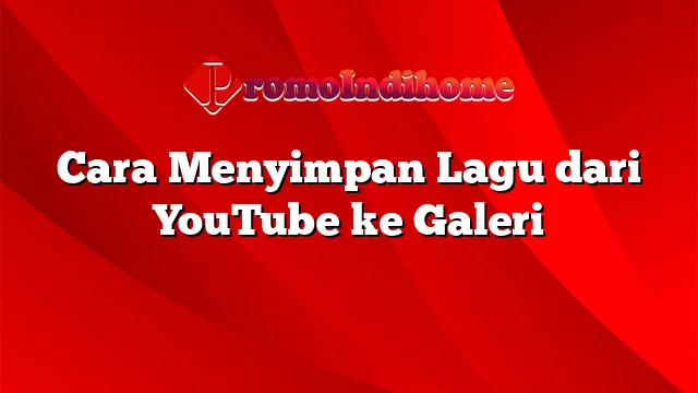 Cara Menyimpan Lagu dari YouTube ke Galeri