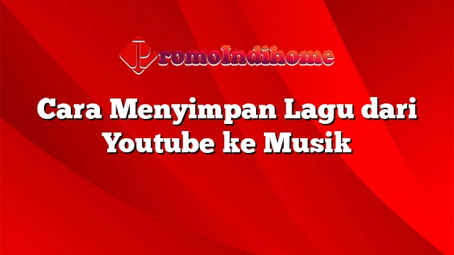 Cara Menyimpan Lagu dari Youtube ke Musik