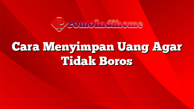 Cara Menyimpan Uang Agar Tidak Boros