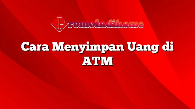 Cara Menyimpan Uang di ATM