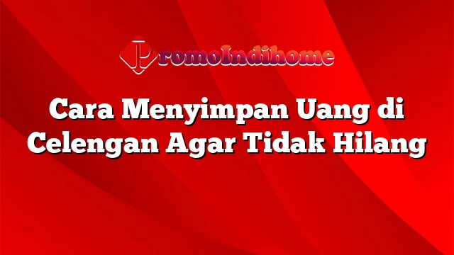 Cara Menyimpan Uang di Celengan Agar Tidak Hilang