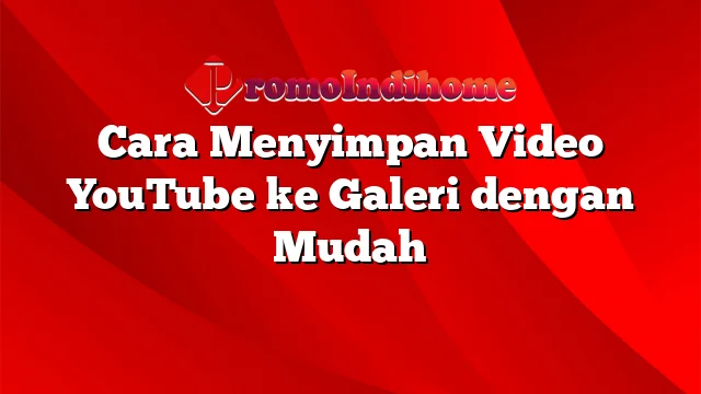 Cara Menyimpan Video YouTube ke Galeri dengan Mudah