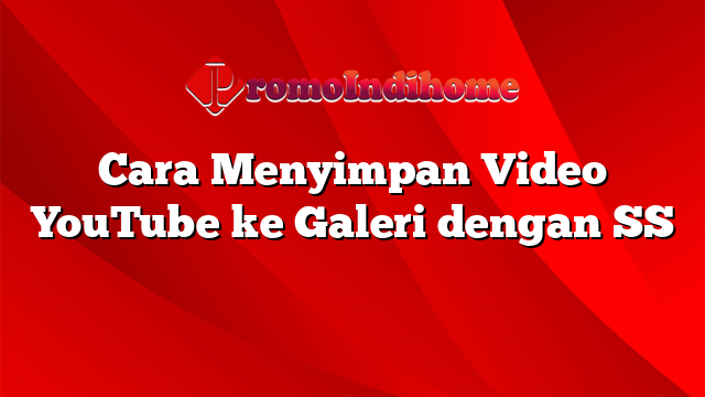 Cara Menyimpan Video YouTube ke Galeri dengan SS