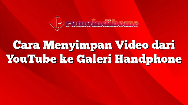 Cara Menyimpan Video dari YouTube ke Galeri Handphone