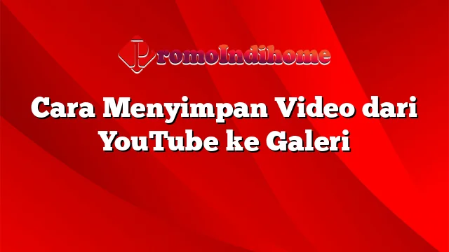 Cara Menyimpan Video dari YouTube ke Galeri