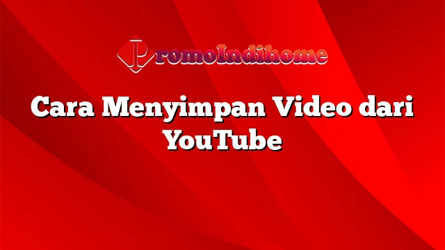 Cara Menyimpan Video dari YouTube