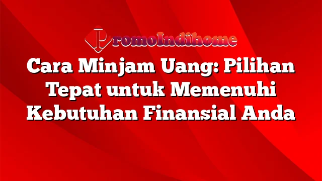 Cara Minjam Uang: Pilihan Tepat untuk Memenuhi Kebutuhan Finansial Anda