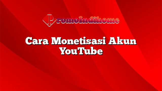 Cara Monetisasi Akun YouTube