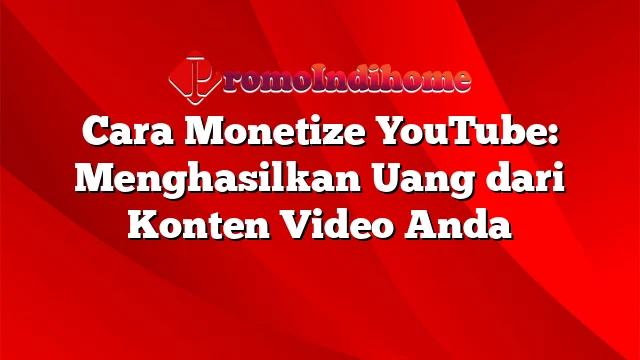 Cara Monetize YouTube: Menghasilkan Uang dari Konten Video Anda