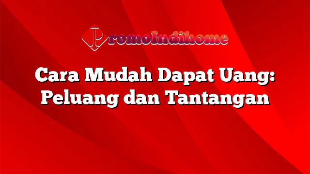 Cara Mudah Dapat Uang: Peluang dan Tantangan