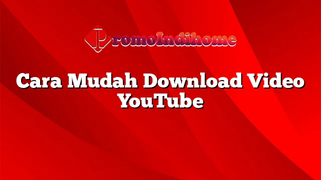 Cara Mudah Download Video YouTube