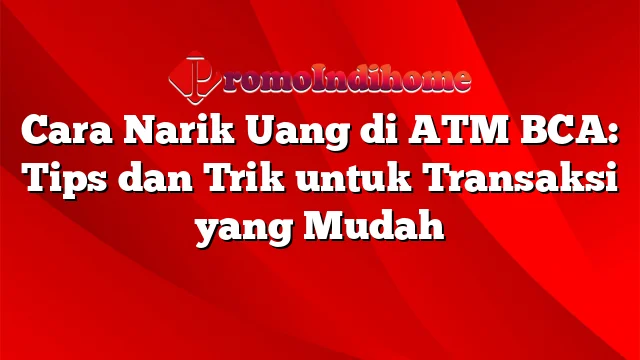 Cara Narik Uang di ATM BCA: Tips dan Trik untuk Transaksi yang Mudah