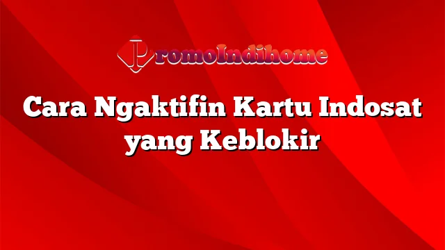 Cara Ngaktifin Kartu Indosat yang Keblokir