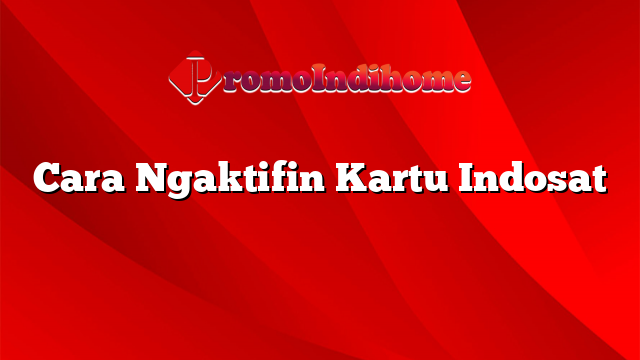 Cara Ngaktifin Kartu Indosat