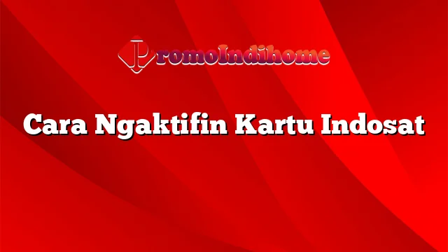 Cara Ngaktifin Kartu Indosat