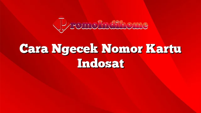 Cara Ngecek Nomor Kartu Indosat