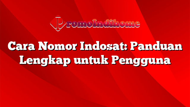 Cara Nomor Indosat: Panduan Lengkap untuk Pengguna