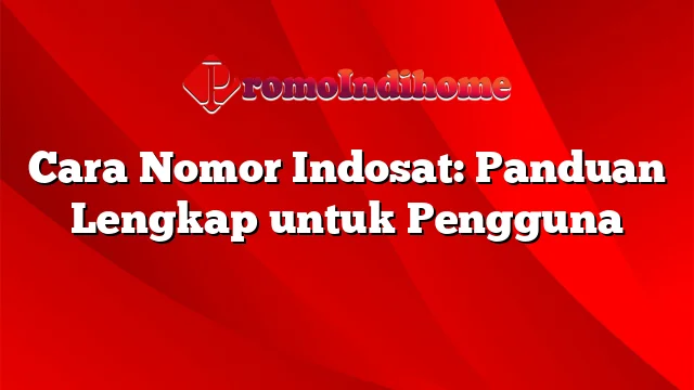 Cara Nomor Indosat: Panduan Lengkap untuk Pengguna