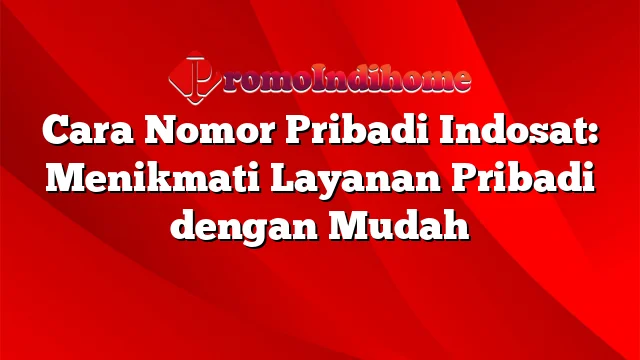 Cara Nomor Pribadi Indosat: Menikmati Layanan Pribadi dengan Mudah