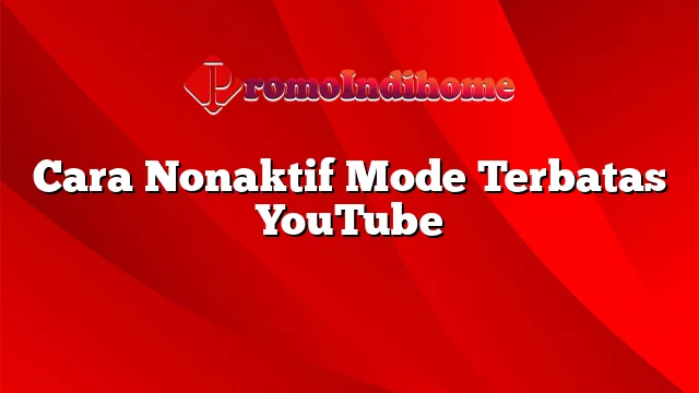 Cara Nonaktif Mode Terbatas YouTube