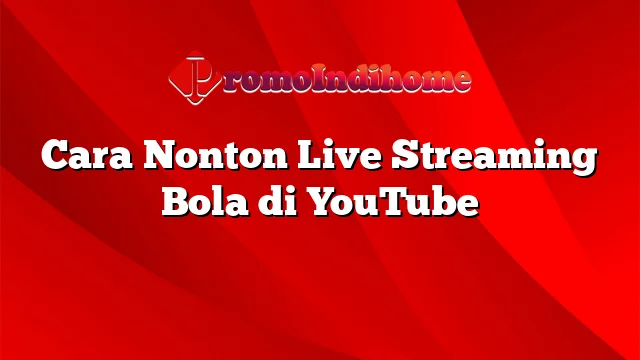 Cara Nonton Live Streaming Bola di YouTube
