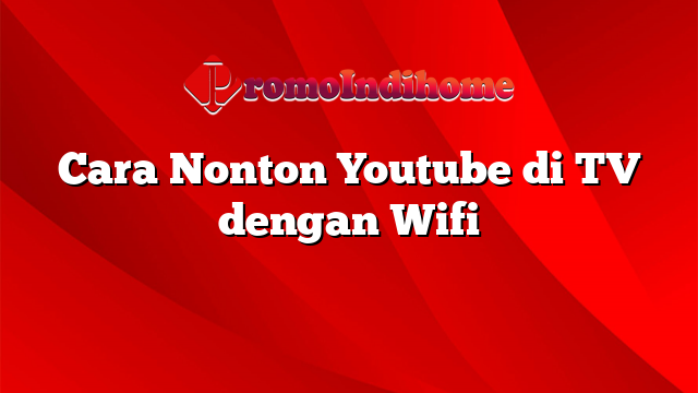 Cara Nonton Youtube di TV dengan Wifi