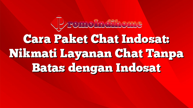 Cara Paket Chat Indosat: Nikmati Layanan Chat Tanpa Batas dengan Indosat