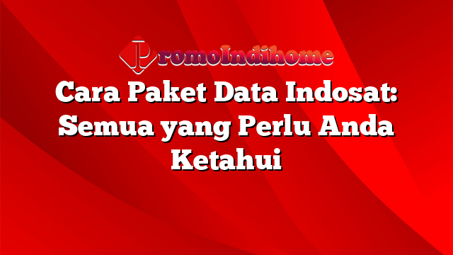 Cara Paket Data Indosat: Semua yang Perlu Anda Ketahui