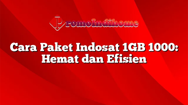 Cara Paket Indosat 1GB 1000: Hemat dan Efisien